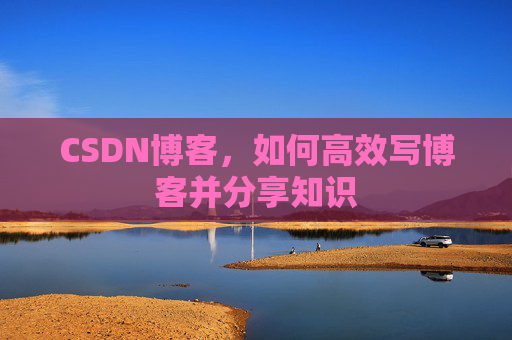CSDN博客，如何高效写博客并分享知识